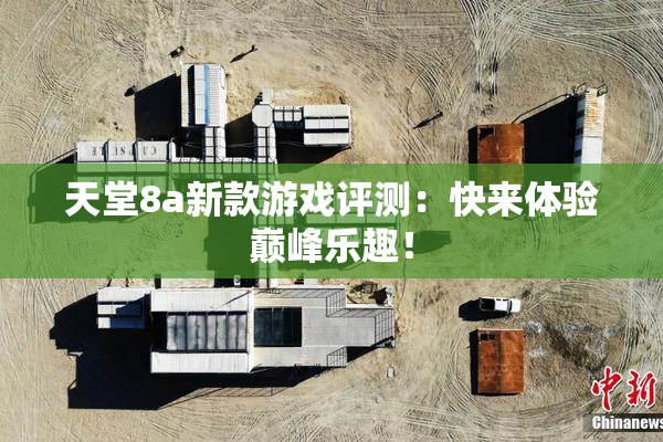 天堂8a新款游戏评测：快来体验巅峰乐趣！
