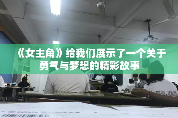 《女主角》给我们展示了一个关于勇气与梦想的精彩故事