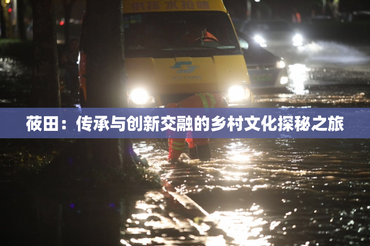 莜田：传承与创新交融的乡村文化探秘之旅