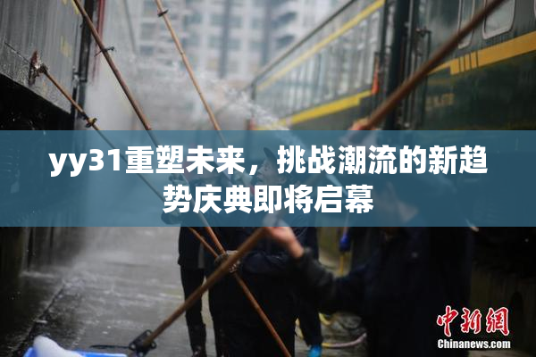 yy31重塑未来，挑战潮流的新趋势庆典即将启幕