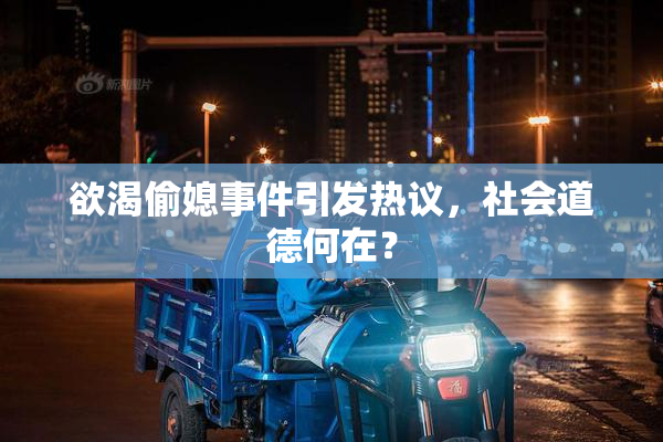 欲渴偷媳事件引发热议，社会道德何在？