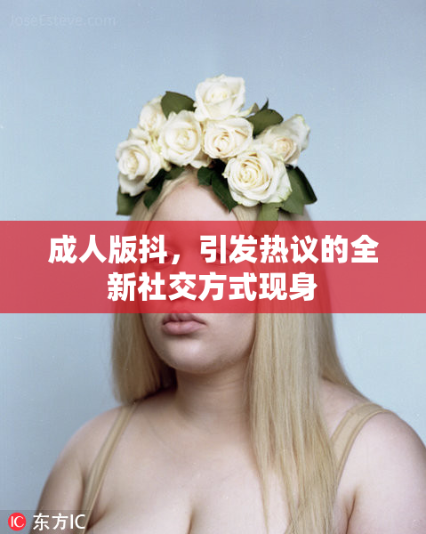 成人版抖，引发热议的全新社交方式现身