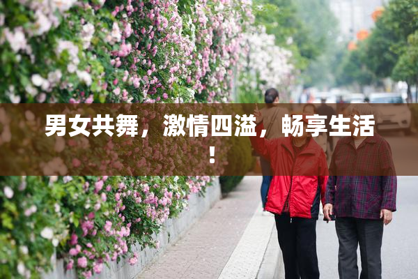 男女共舞，激情四溢，畅享生活！