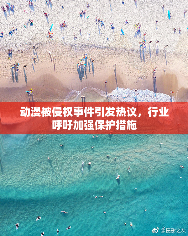 动漫被侵权事件引发热议，行业呼吁加强保护措施