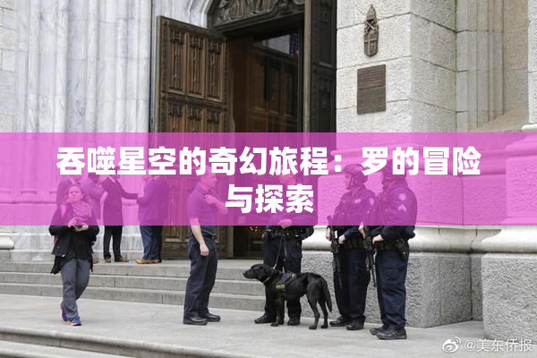 吞噬星空的奇幻旅程：罗的冒险与探索