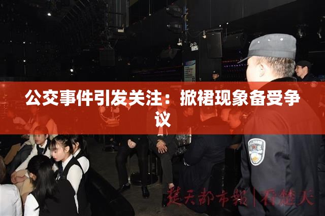公交事件引发关注：掀裙现象备受争议
