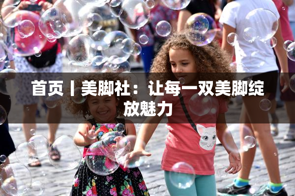 首页丨美脚社：让每一双美脚绽放魅力