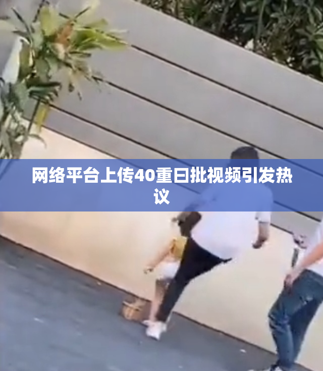 网络平台上传40重曰批视频引发热议