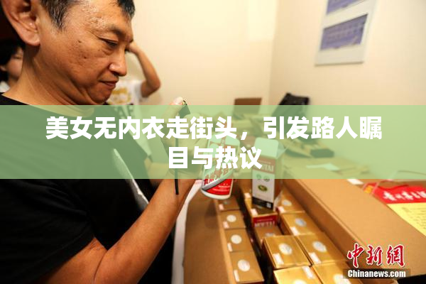 美女无内衣走街头，引发路人瞩目与热议