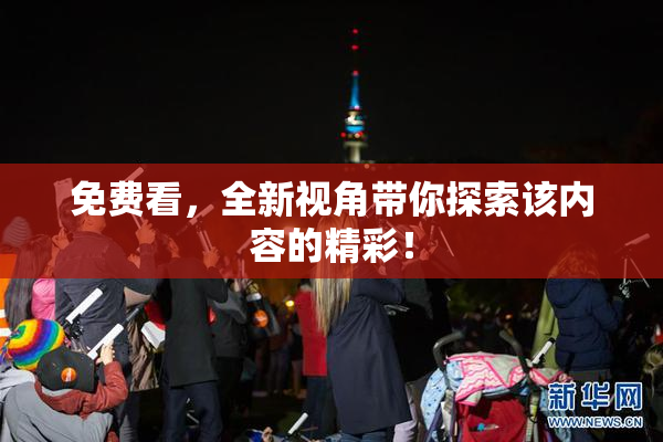 免费看，全新视角带你探索该内容的精彩！