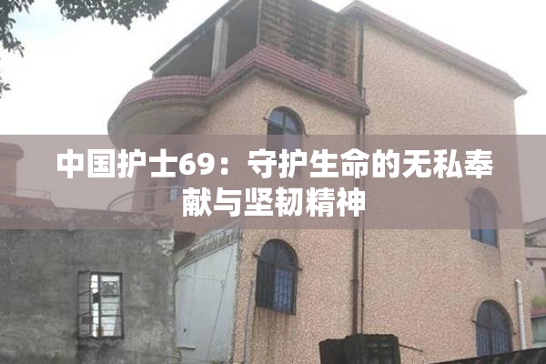 中国护士69：守护生命的无私奉献与坚韧精神
