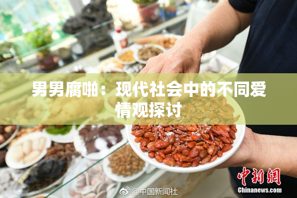 男男腐啪：现代社会中的不同爱情观探讨