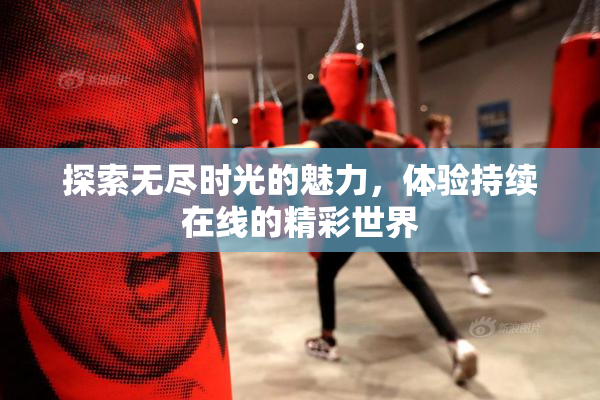 探索无尽时光的魅力，体验持续在线的精彩世界