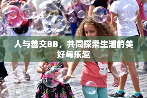 人与善交BB，共同探索生活的美好与乐趣