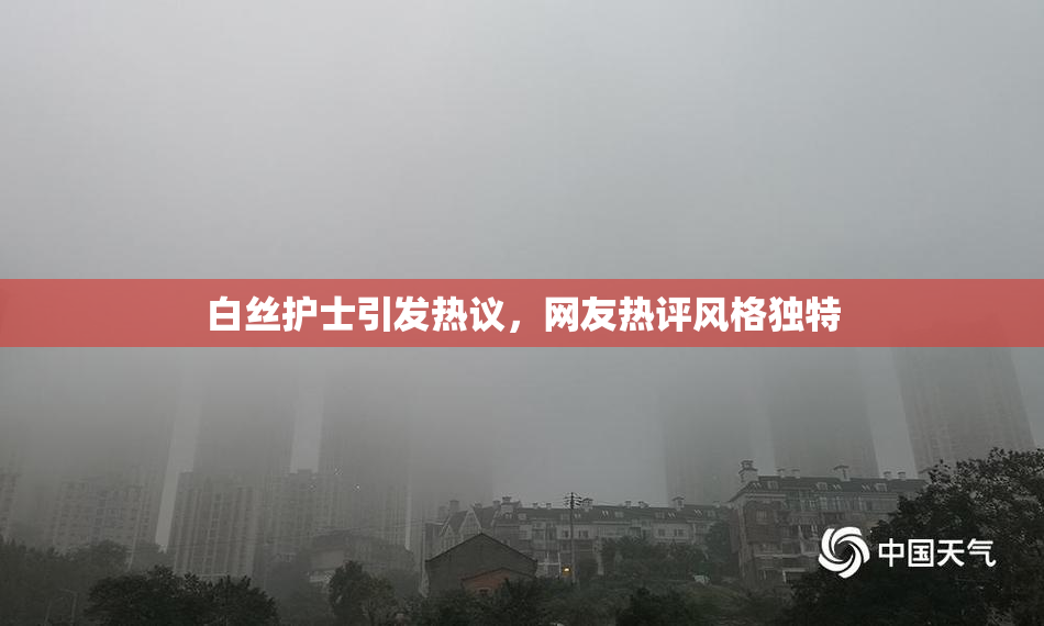 白丝护士引发热议，网友热评风格独特