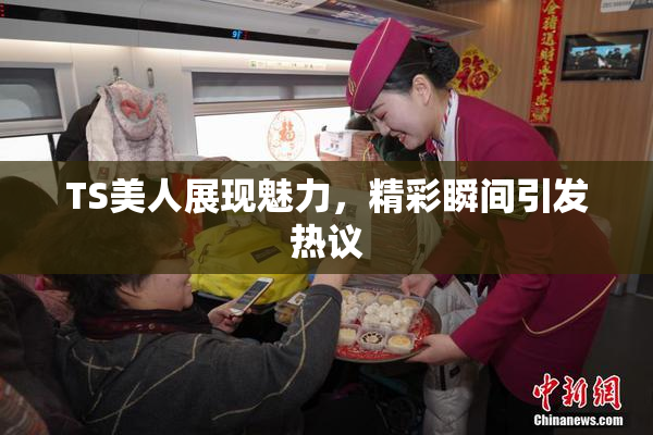 TS美人展现魅力，精彩瞬间引发热议