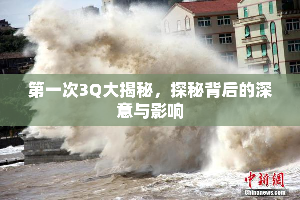 第一次3Q大揭秘，探秘背后的深意与影响