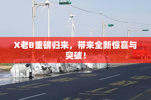 X老B重磅归来，带来全新惊喜与突破！