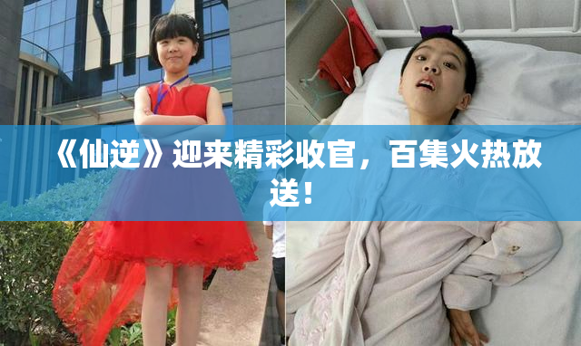 《仙逆》迎来精彩收官，百集火热放送！