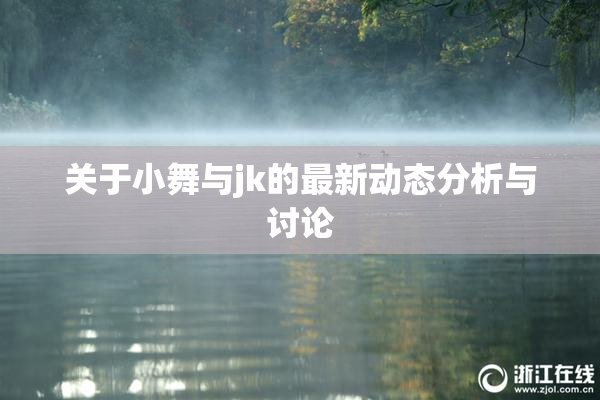 关于小舞与jk的最新动态分析与讨论