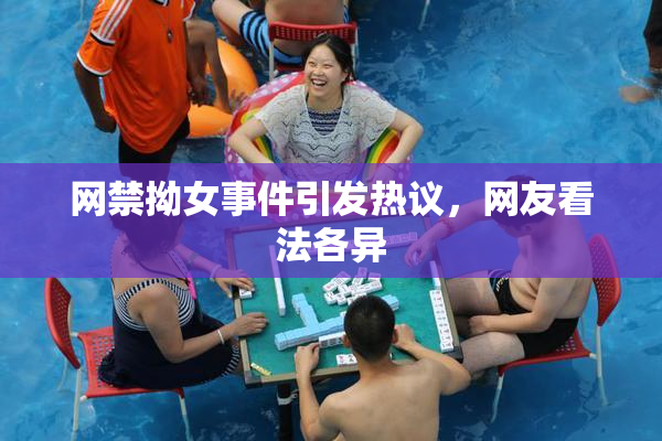 网禁拗女事件引发热议，网友看法各异