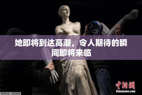 她即将到达高潮，令人期待的瞬间即将来临
