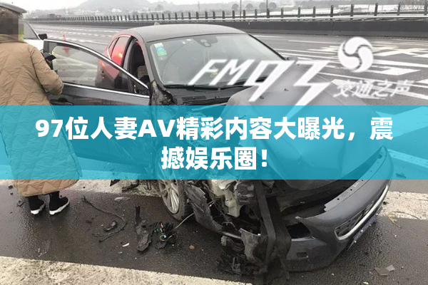 97位人妻AV精彩内容大曝光，震撼娱乐圈！