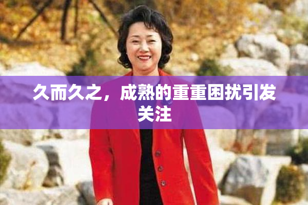 久而久之，成熟的重重困扰引发关注