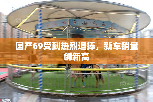 国产69受到热烈追捧，新车销量创新高