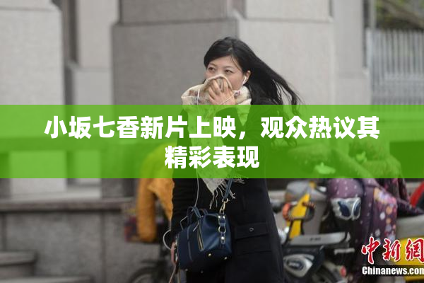 小坂七香新片上映，观众热议其精彩表现