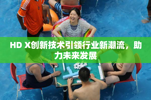 HD X创新技术引领行业新潮流，助力未来发展