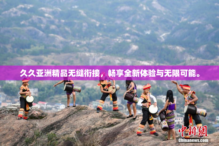 久久亚洲精品无缝衔接，畅享全新体验与无限可能。