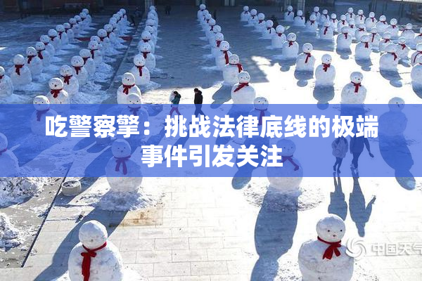 吃警察擎：挑战法律底线的极端事件引发关注