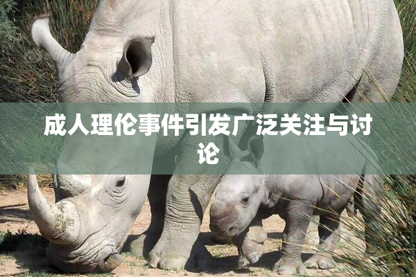 成人理伦事件引发广泛关注与讨论