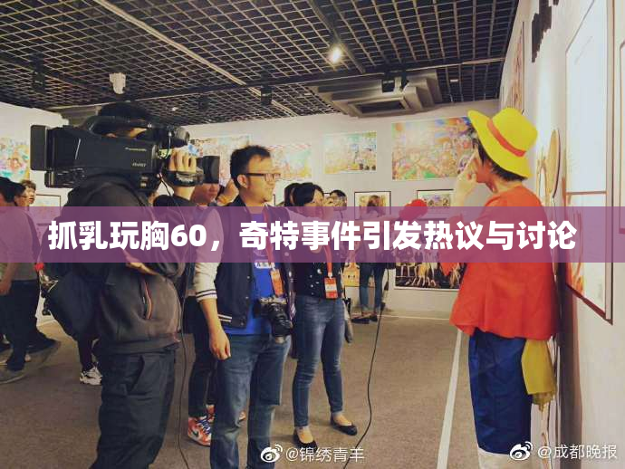 抓乳玩胸60，奇特事件引发热议与讨论