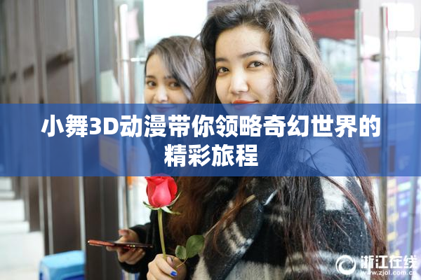 小舞3D动漫带你领略奇幻世界的精彩旅程