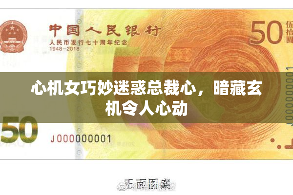 心机女巧妙迷惑总裁心，暗藏玄机令人心动