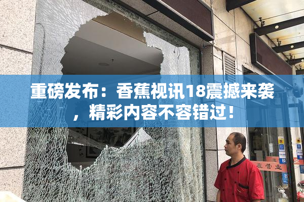 重磅发布：香蕉视讯18震撼来袭，精彩内容不容错过！