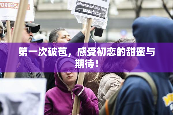 第一次破苞，感受初恋的甜蜜与期待！