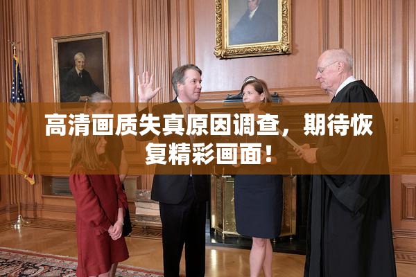 高清画质失真原因调查，期待恢复精彩画面！