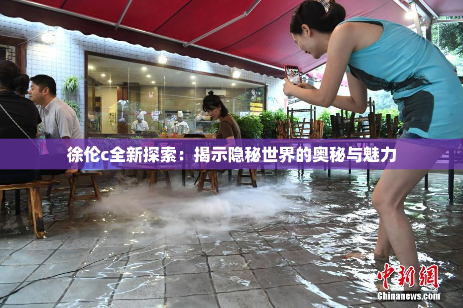 徐伦c全新探索：揭示隐秘世界的奥秘与魅力
