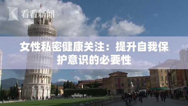 女性私密健康关注：提升自我保护意识的必要性