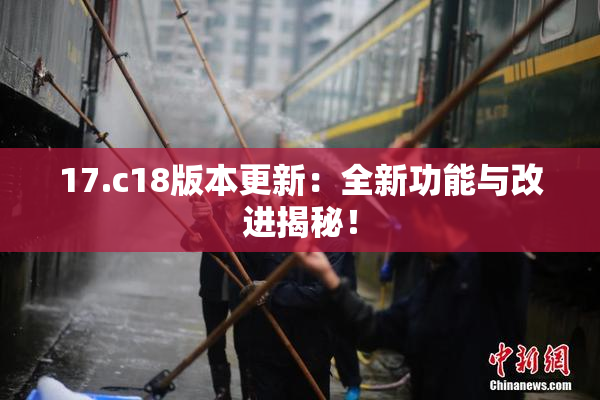 17.c18版本更新：全新功能与改进揭秘！