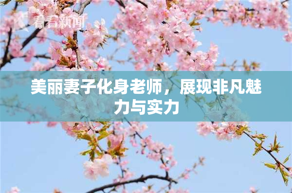 美丽妻子化身老师，展现非凡魅力与实力