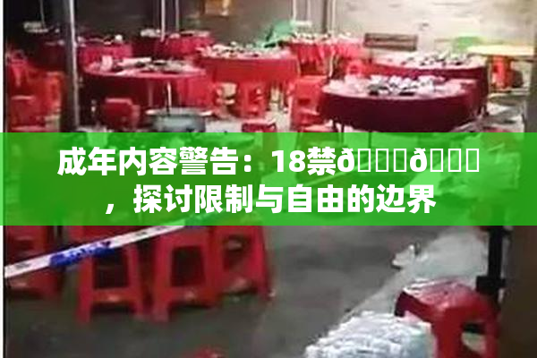 成年内容警告：18禁🍆🍑，探讨限制与自由的边界