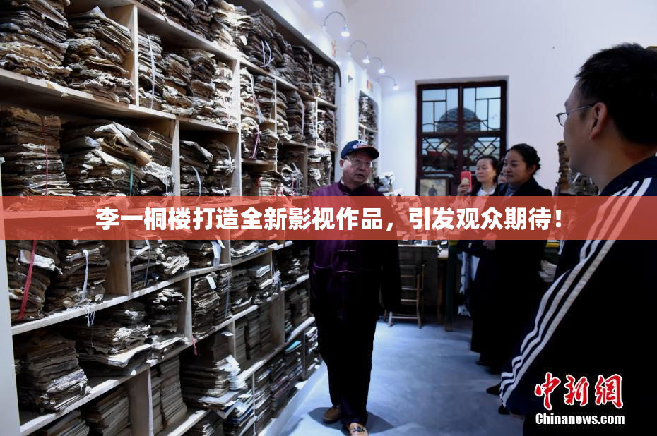 李一桐楼打造全新影视作品，引发观众期待！
