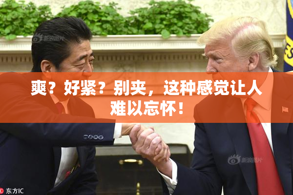 爽？好紧？别夹，这种感觉让人难以忘怀！