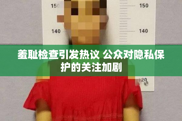 羞耻检查引发热议 公众对隐私保护的关注加剧