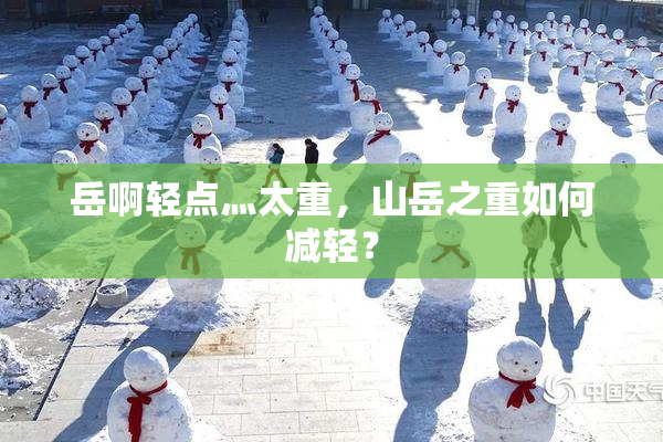 岳啊轻点灬太重，山岳之重如何减轻？
