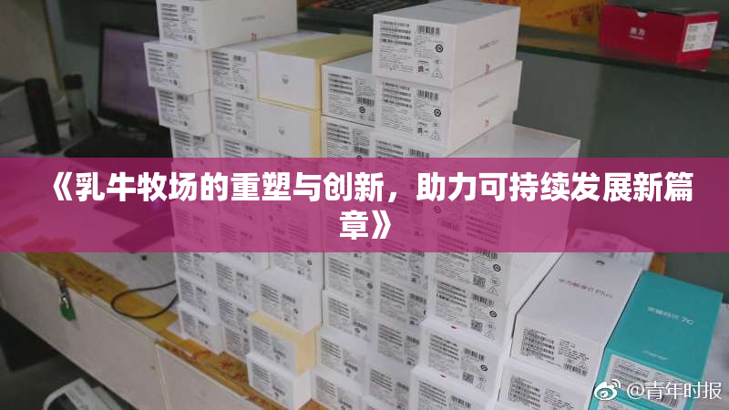 《乳牛牧场的重塑与创新，助力可持续发展新篇章》